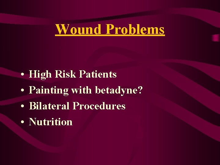 Wound Problems • • High Risk Patients Painting with betadyne? Bilateral Procedures Nutrition Wound Problems • • High Risk Patients Painting with betadyne? Bilateral Procedures Nutrition