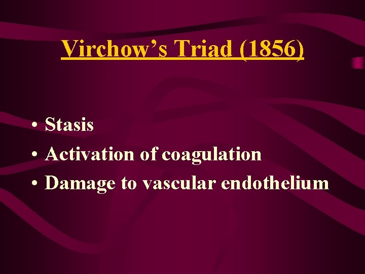 Virchow’s Triad (1856) • Stasis • Activation of coagulation • Damage to vascular endothelium Virchow’s Triad (1856) • Stasis • Activation of coagulation • Damage to vascular endothelium