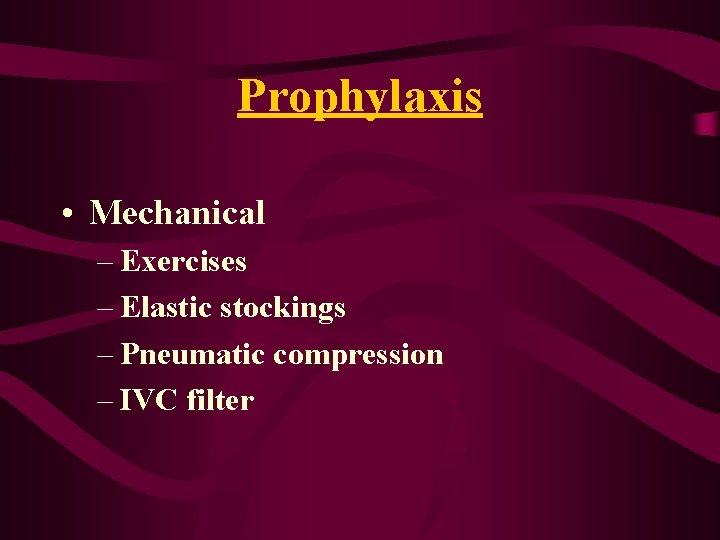 Prophylaxis • Mechanical – Exercises – Elastic stockings – Pneumatic compression – IVC filter Prophylaxis • Mechanical – Exercises – Elastic stockings – Pneumatic compression – IVC filter