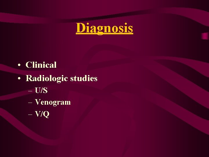 Diagnosis • Clinical • Radiologic studies – U/S – Venogram – V/Q Diagnosis • Clinical • Radiologic studies – U/S – Venogram – V/Q
