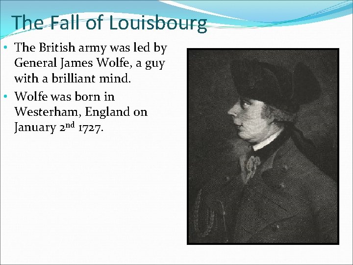 The Fall of Louisbourg • The British army was led by General James Wolfe,