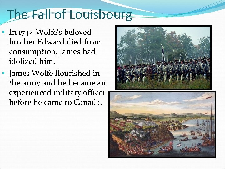 The Fall of Louisbourg • In 1744 Wolfe’s beloved brother Edward died from consumption,