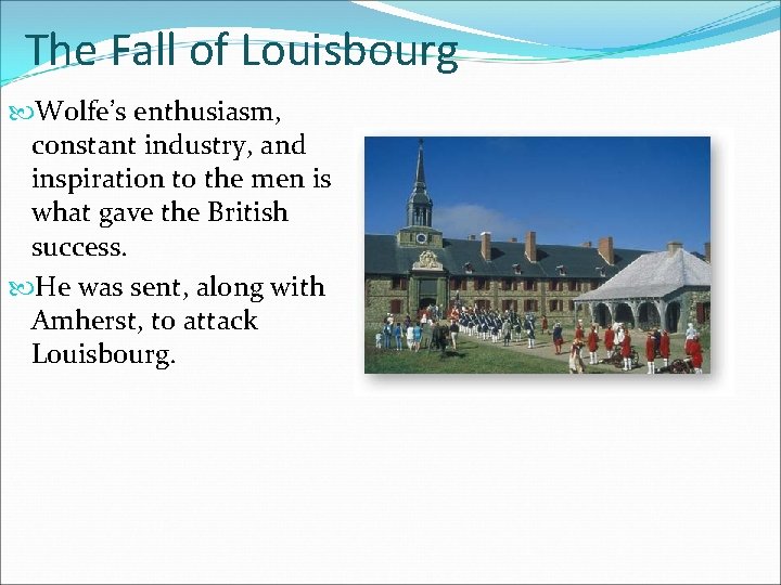 The Fall of Louisbourg Wolfe’s enthusiasm, constant industry, and inspiration to the men is