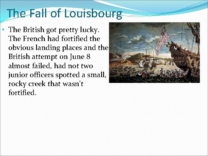 The Fall of Louisbourg • The British got pretty lucky. The French had fortified