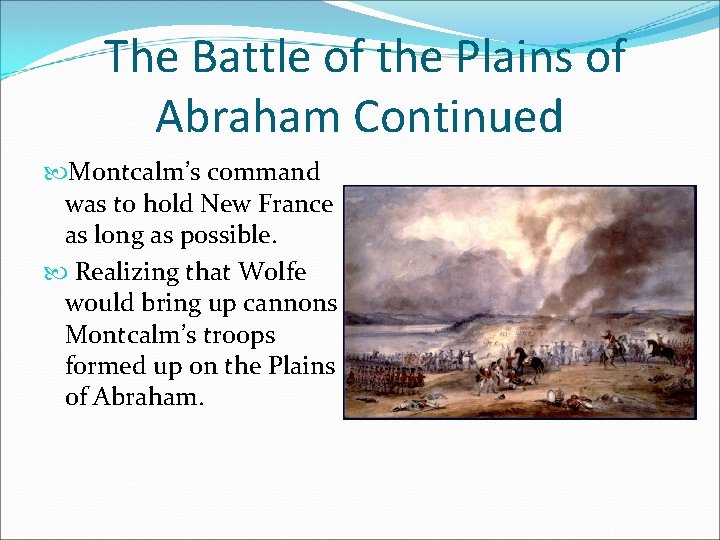 The Battle of the Plains of Abraham Continued Montcalm’s command was to hold New