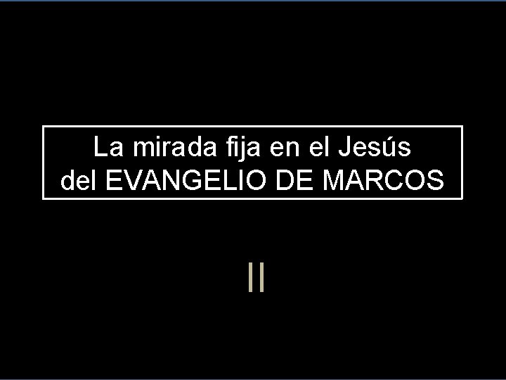 La mirada fija en el Jesús del EVANGELIO DE MARCOS II 