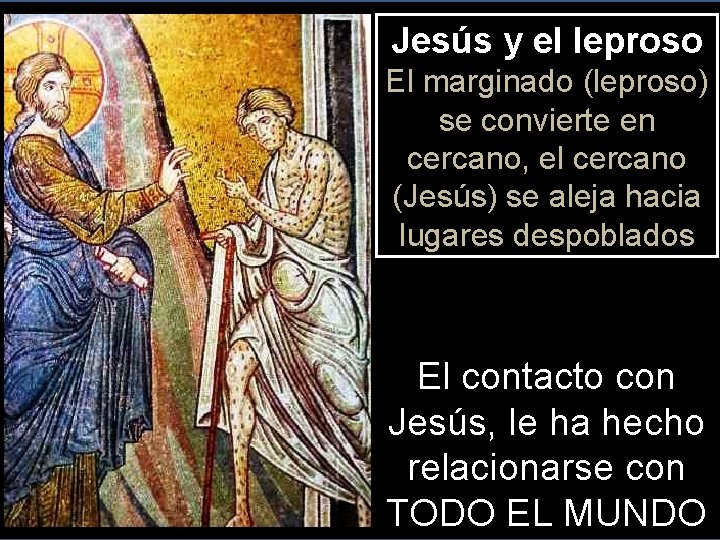 Jesús y el leproso El marginado (leproso) se convierte en cercano, el cercano (Jesús)