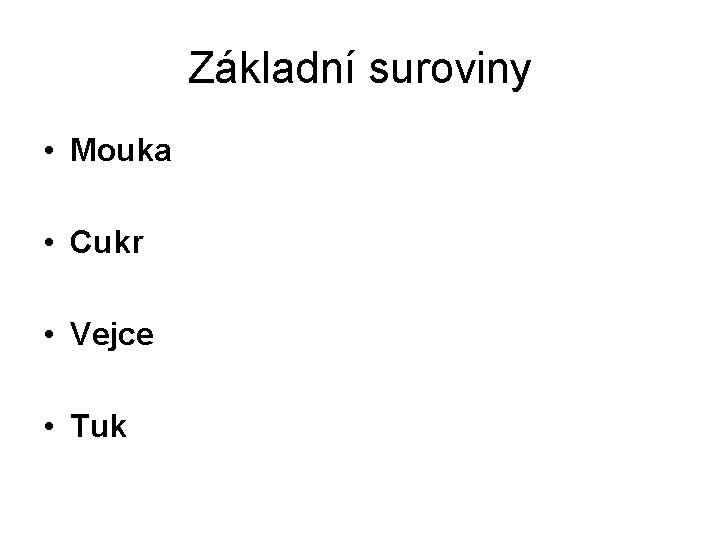 Základní suroviny • Mouka • Cukr • Vejce • Tuk 