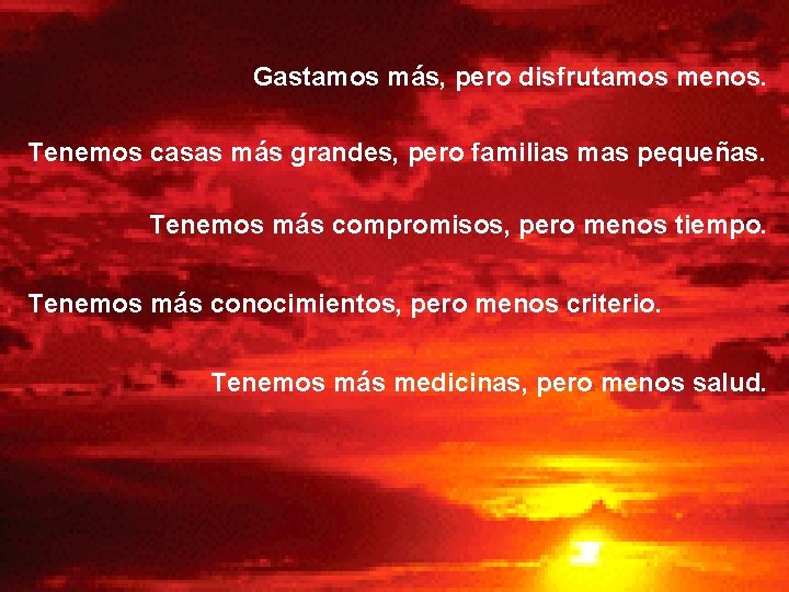 Gastamos más, pero disfrutamos menos. Tenemos casas más grandes, pero familias mas pequeñas. Tenemos