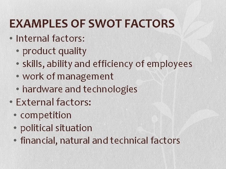 EXAMPLES OF SWOT FACTORS • Internal factors: • product quality • skills, ability and