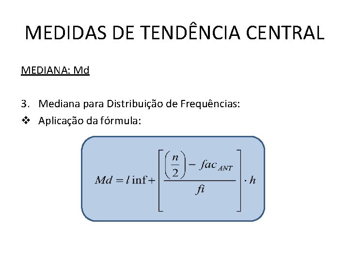 MEDIDAS DE TENDÊNCIA CENTRAL MEDIANA: Md 3. Mediana para Distribuição de Frequências: v Aplicação