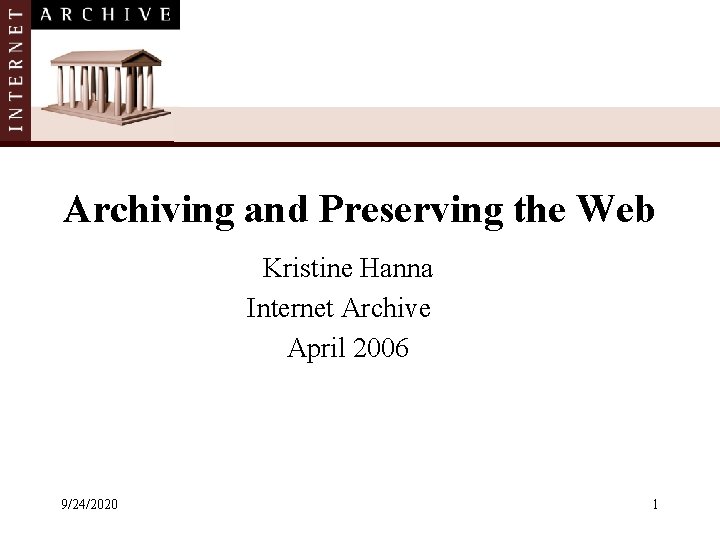 Archiving and Preserving the Web Kristine Hanna Internet Archive April 2006 9/24/2020 1 