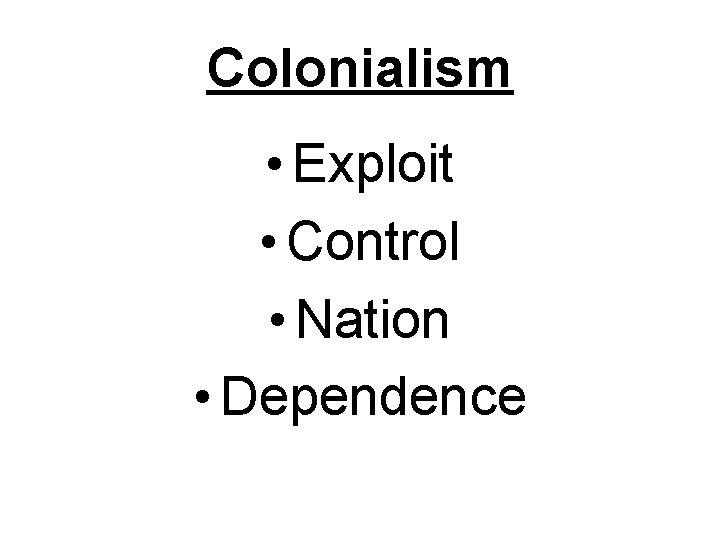 Colonialism • Exploit • Control • Nation • Dependence 