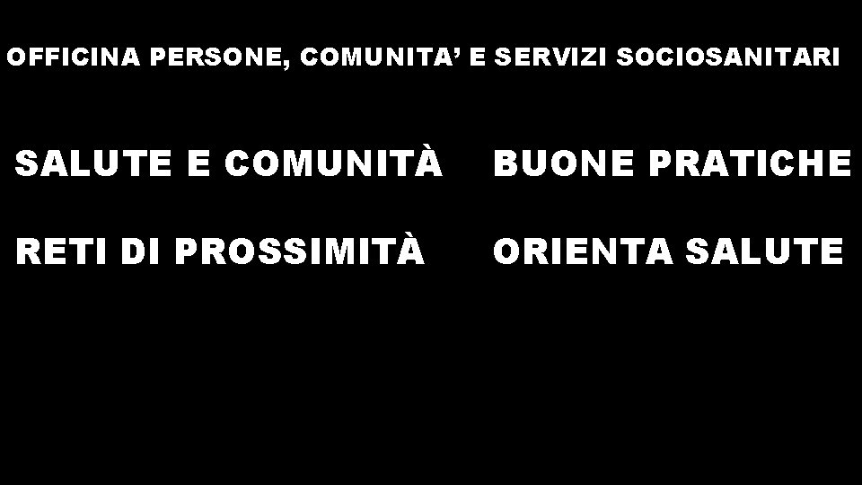 OFFICINA PERSONE, COMUNITA’ E SERVIZI SOCIOSANITARI SALUTE E COMUNITÀ BUONE PRATICHE RETI DI PROSSIMITÀ