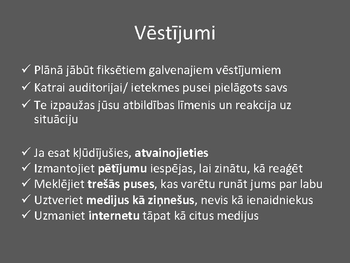 Vēstījumi ü Plānā jābūt fiksētiem galvenajiem vēstījumiem ü Katrai auditorijai/ ietekmes pusei pielāgots savs