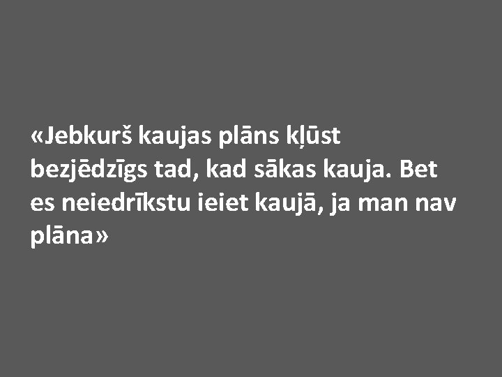  «Jebkurš kaujas plāns kļūst bezjēdzīgs tad, kad sākas kauja. Bet es neiedrīkstu ieiet