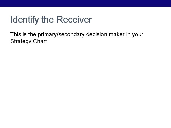 Identify the Receiver This is the primary/secondary decision maker in your Strategy Chart. 