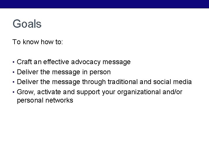 Goals To know how to: • Craft an effective advocacy message • Deliver the