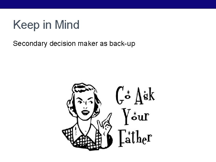 Keep in Mind Secondary decision maker as back-up 