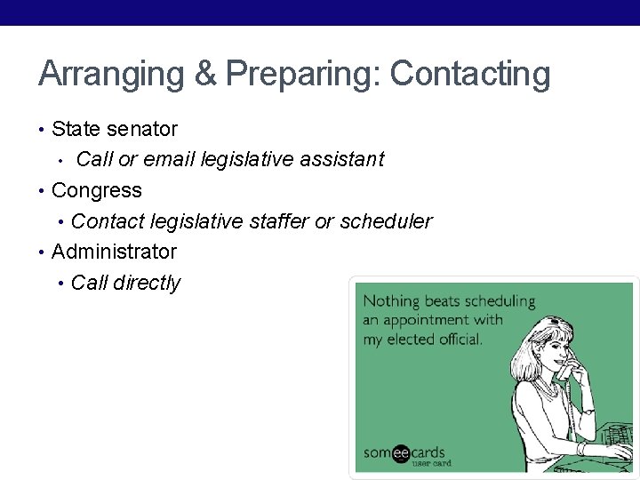Arranging & Preparing: Contacting • State senator Call or email legislative assistant • Congress