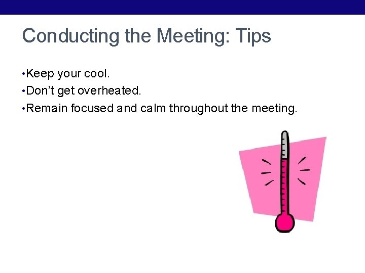 Conducting the Meeting: Tips • Keep your cool. • Don’t get overheated. • Remain