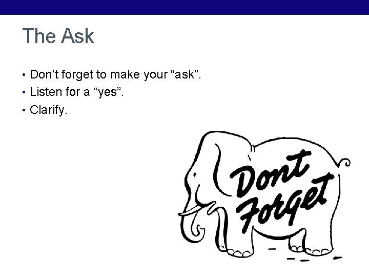 The Ask • Don’t forget to make your “ask”. • Listen for a “yes”.
