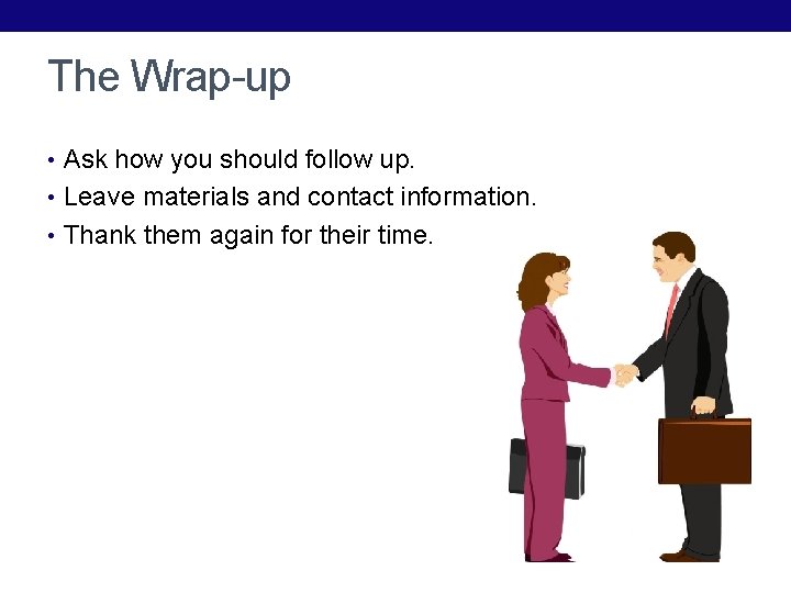 The Wrap-up • Ask how you should follow up. • Leave materials and contact