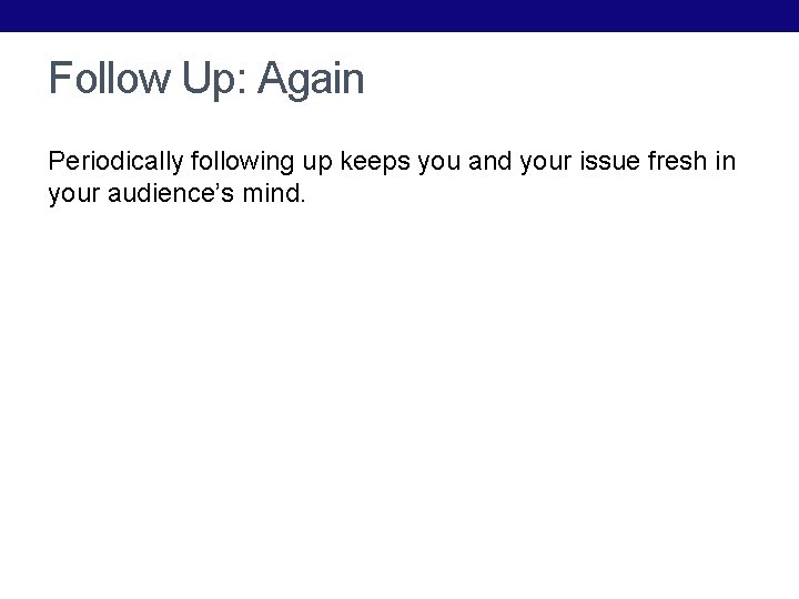 Follow Up: Again Periodically following up keeps you and your issue fresh in your