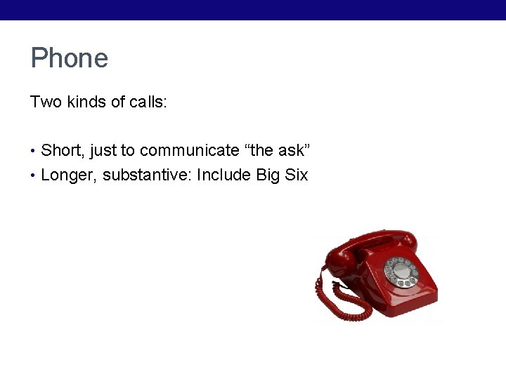 Phone Two kinds of calls: • Short, just to communicate “the ask” • Longer,