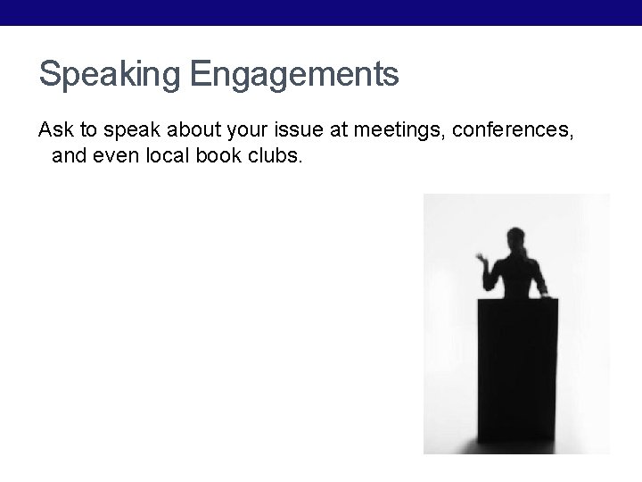 Speaking Engagements Ask to speak about your issue at meetings, conferences, and even local