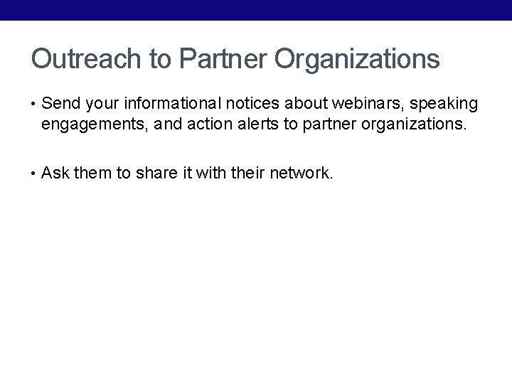 Outreach to Partner Organizations • Send your informational notices about webinars, speaking engagements, and