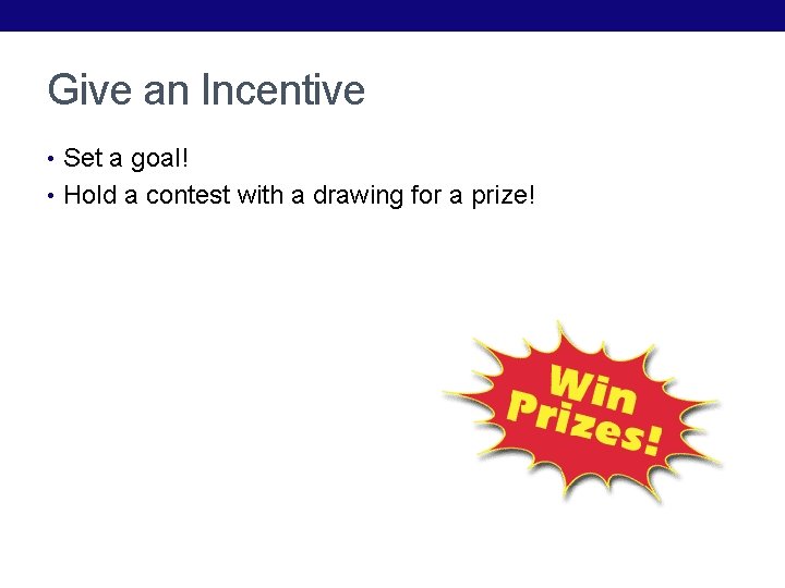 Give an Incentive • Set a goal! • Hold a contest with a drawing