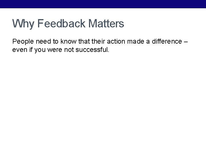 Why Feedback Matters People need to know that their action made a difference –