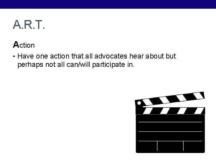 A. R. T. Action • Have one action that all advocates hear about but