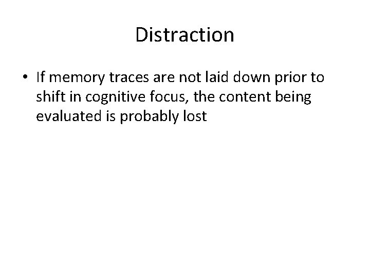 Distraction • If memory traces are not laid down prior to shift in cognitive