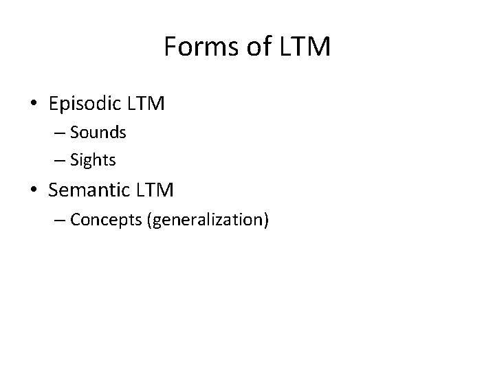 Forms of LTM • Episodic LTM – Sounds – Sights • Semantic LTM –