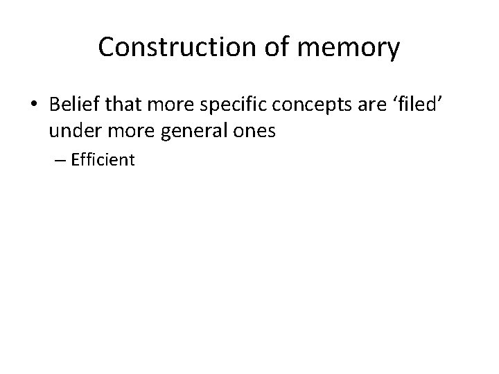 Construction of memory • Belief that more specific concepts are ‘filed’ under more general