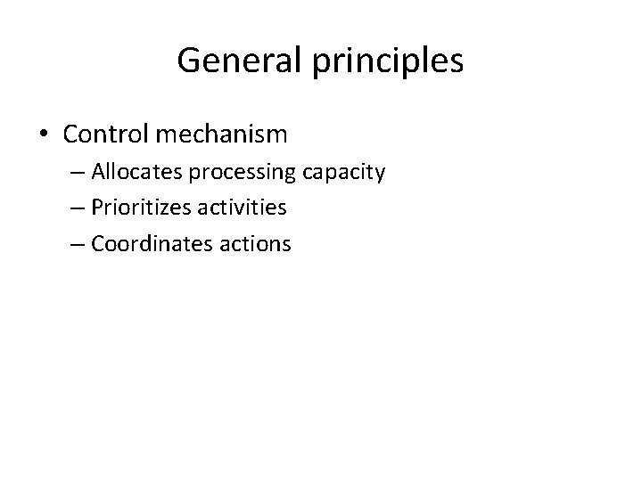 General principles • Control mechanism – Allocates processing capacity – Prioritizes activities – Coordinates