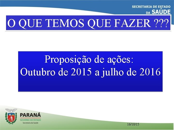 O QUE TEMOS QUE FAZER ? ? ? Proposição de ações: Outubro de 2015 O QUE TEMOS QUE FAZER ? ? ? Proposição de ações: Outubro de 2015