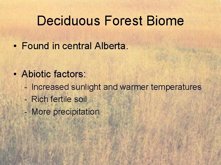 Deciduous Forest Biome • Found in central Alberta. • Abiotic factors: - Increased sunlight