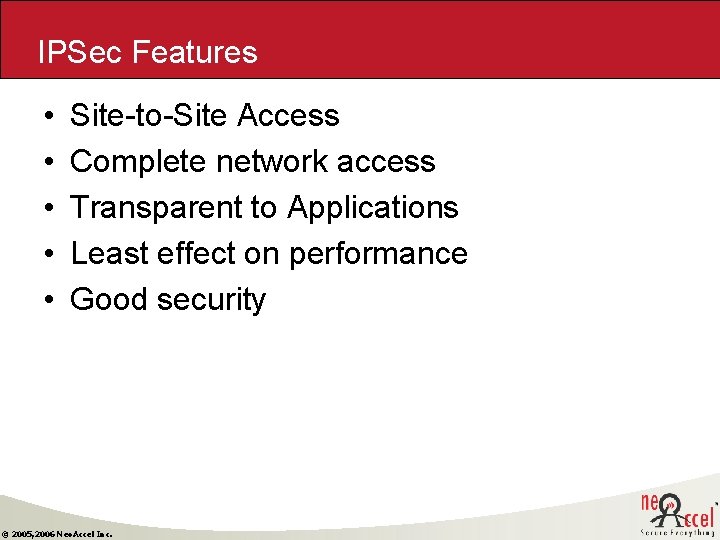 IPSec Features • • • Site-to-Site Access Complete network access Transparent to Applications Least IPSec Features • • • Site-to-Site Access Complete network access Transparent to Applications Least