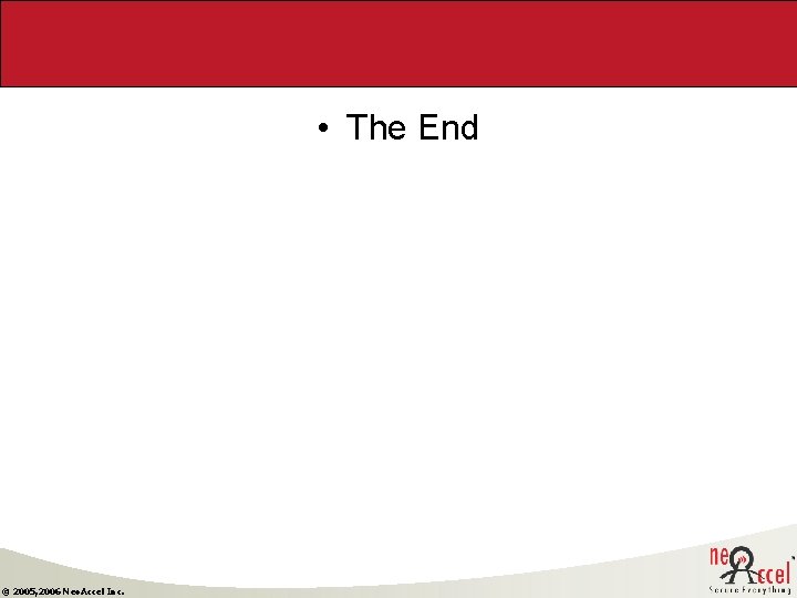 • The End © 2005, 2006 Neo. Accel Inc. • The End © 2005, 2006 Neo. Accel Inc.