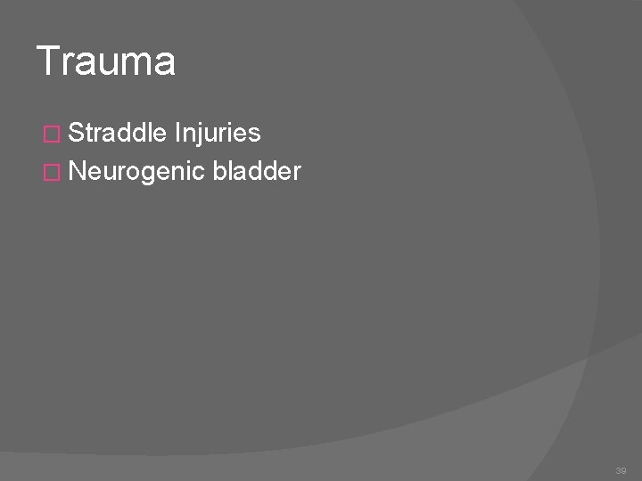 Trauma � Straddle Injuries � Neurogenic bladder 39 