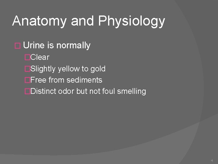 Anatomy and Physiology � Urine is normally �Clear �Slightly yellow to gold �Free from