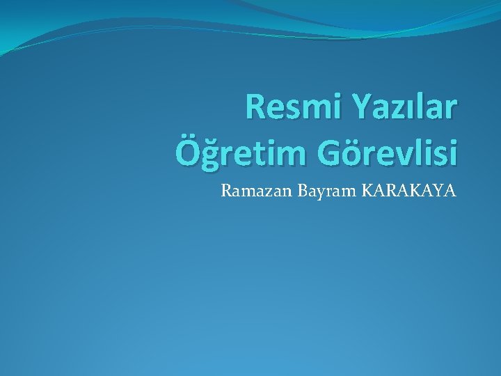 Resmi Yazılar Öğretim Görevlisi Ramazan Bayram KARAKAYA 