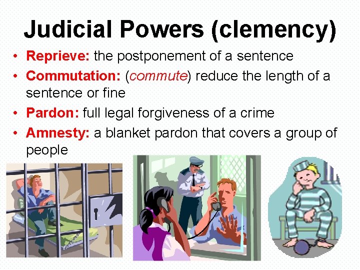Judicial Powers (clemency) • Reprieve: the postponement of a sentence • Commutation: (commute) reduce