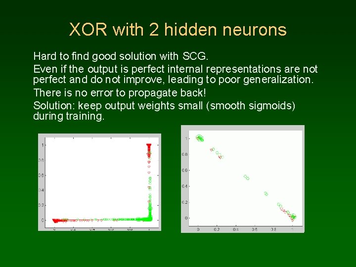 XOR with 2 hidden neurons Hard to find good solution with SCG. Even if