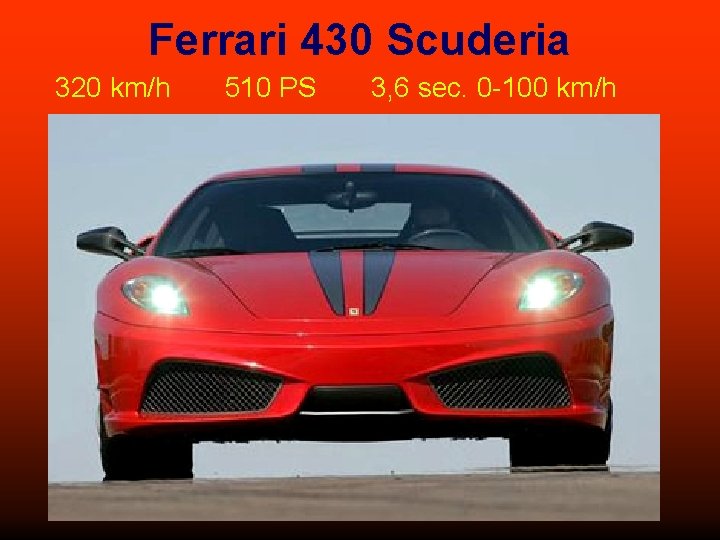 Ferrari 430 Scuderia 320 km/h 510 PS 3, 6 sec. 0 -100 km/h 