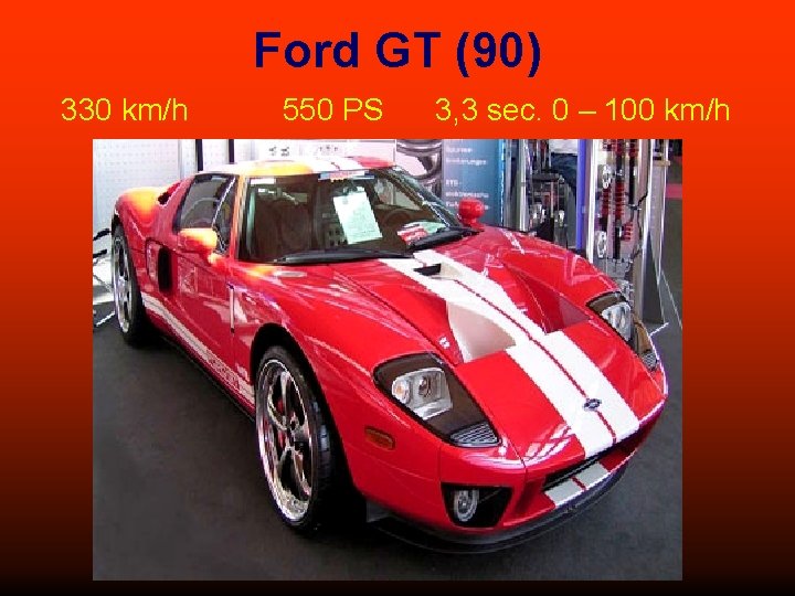 Ford GT (90) 330 km/h 550 PS 3, 3 sec. 0 – 100 km/h
