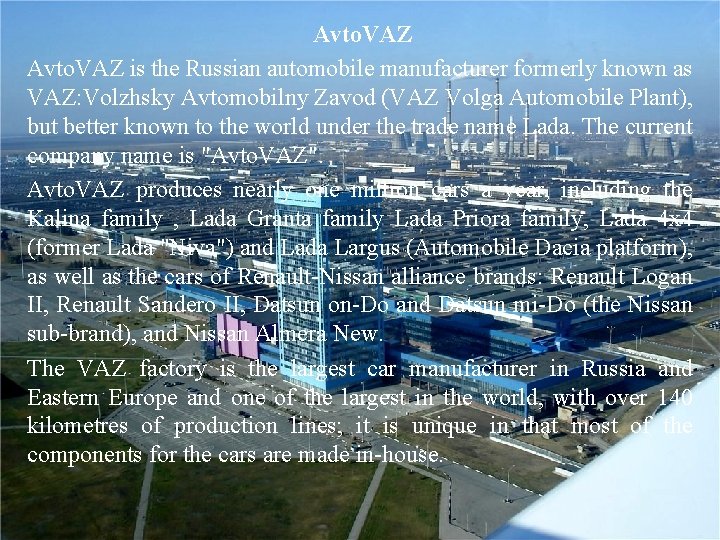 Avto. VAZ is the Russian automobile manufacturer formerly known as VAZ: Volzhsky Avtomobilny Zavod